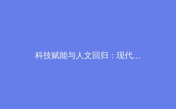 科技赋能与人文回归：现代体育产业发展的双重变奏