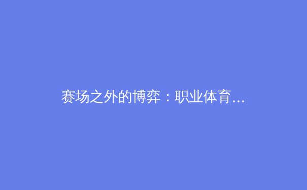 赛场之外的博弈：职业体育决策中的数据科学与团队心理 - 4