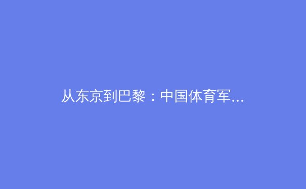 从东京到巴黎：中国体育军团奥运周期转型的深层逻辑与挑战 - 3