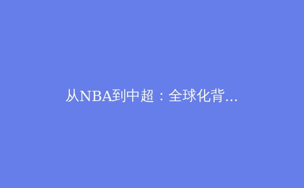 从NBA到中超：全球化背景下职业体育的本土化生存策略